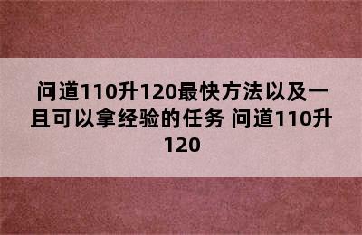 问道110升120最快方法以及一且可以拿经验的任务 问道110升120